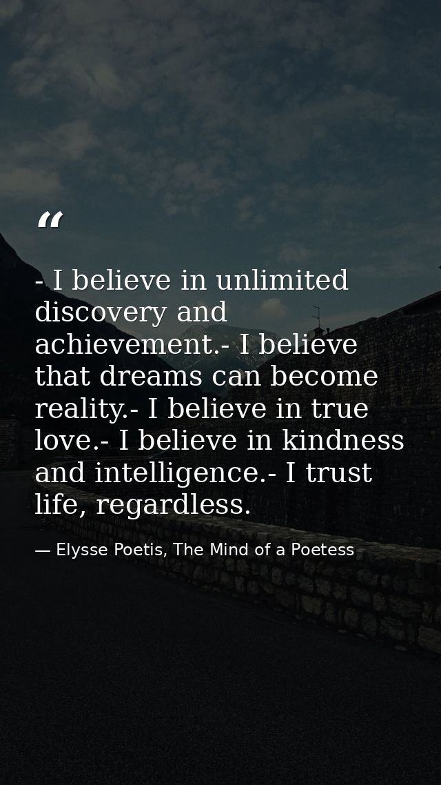 - I believe in unlimited discovery and achievement.- I believe that dreams can become reality.- I believe in true love.- — Elysse Poetis, The Mind of a Poetess