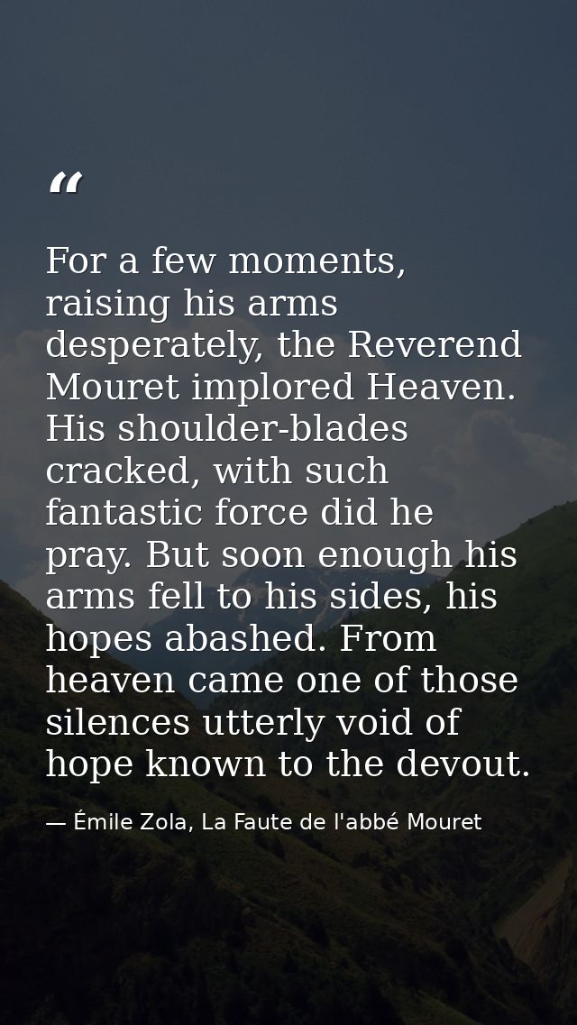 For a few moments, raising his arms desperately, the Reverend Mouret implored Heaven. His shoulder-blades cracked, with  — Émile Zola, La Faute de l'abbé Mouret