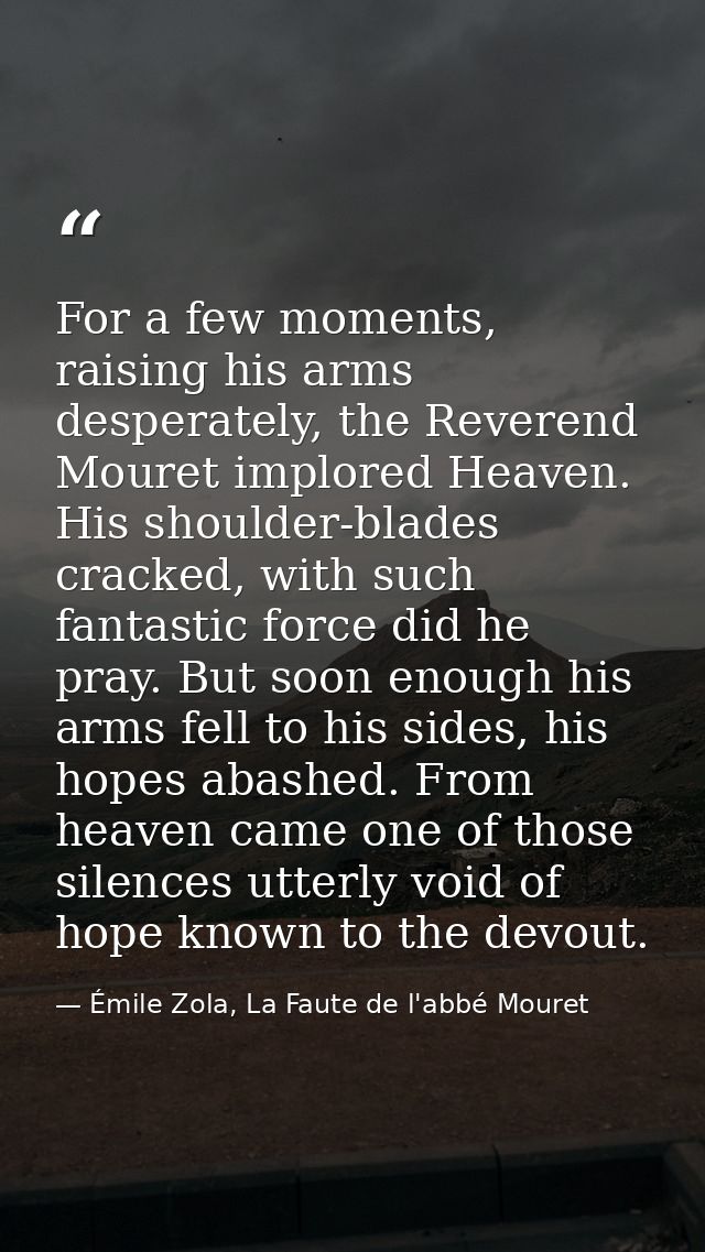 For a few moments, raising his arms desperately, the Reverend Mouret implored Heaven. His shoulder-blades cracked, with  — Émile Zola, La Faute de l'abbé Mouret