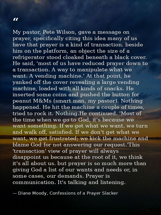 My pastor, Pete Wilson, gave a message on prayer, specifically citing this idea many of us have that prayer is a kind of — Diane Moody, Confessions of a Prayer Slacker