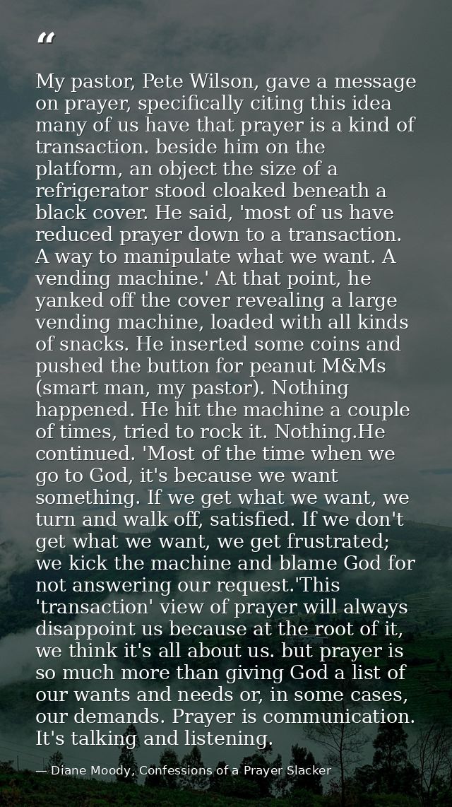 My pastor, Pete Wilson, gave a message on prayer, specifically citing this idea many of us have that prayer is a kind of — Diane Moody, Confessions of a Prayer Slacker