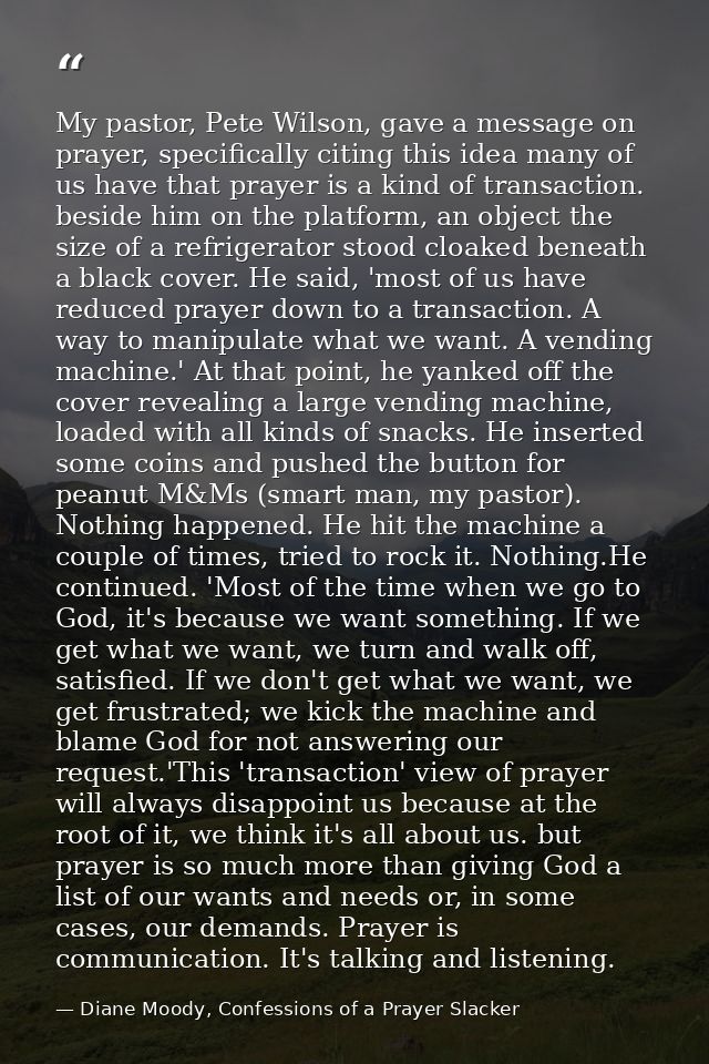 My pastor, Pete Wilson, gave a message on prayer, specifically citing this idea many of us have that prayer is a kind of — Diane Moody, Confessions of a Prayer Slacker