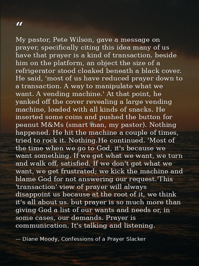 My pastor, Pete Wilson, gave a message on prayer, specifically citing this idea many of us have that prayer is a kind of — Diane Moody, Confessions of a Prayer Slacker