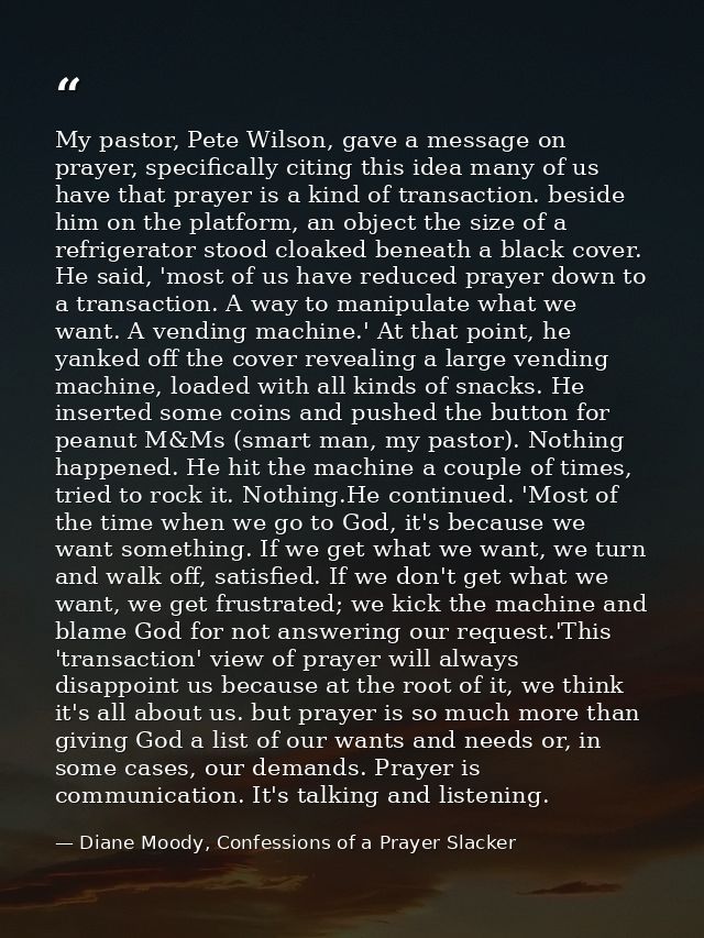 My pastor, Pete Wilson, gave a message on prayer, specifically citing this idea many of us have that prayer is a kind of — Diane Moody, Confessions of a Prayer Slacker