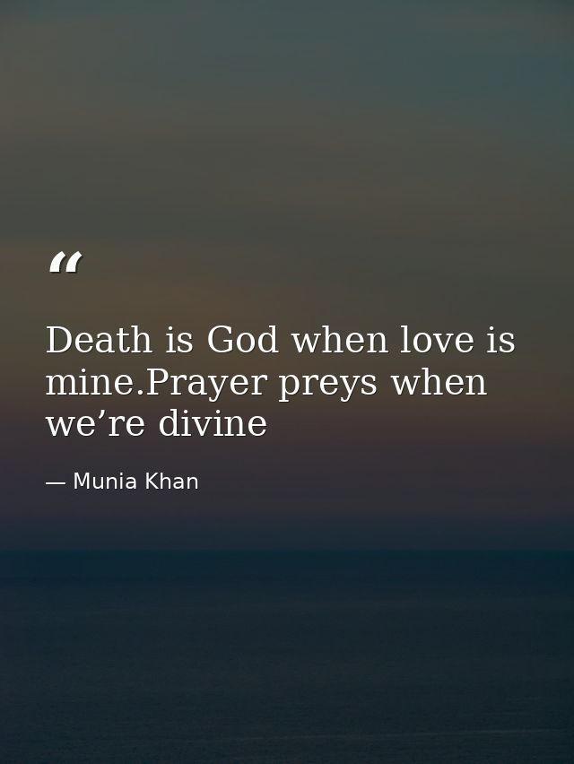 Death is God when love is mine.Prayer preys when we’re divine — Munia Khan