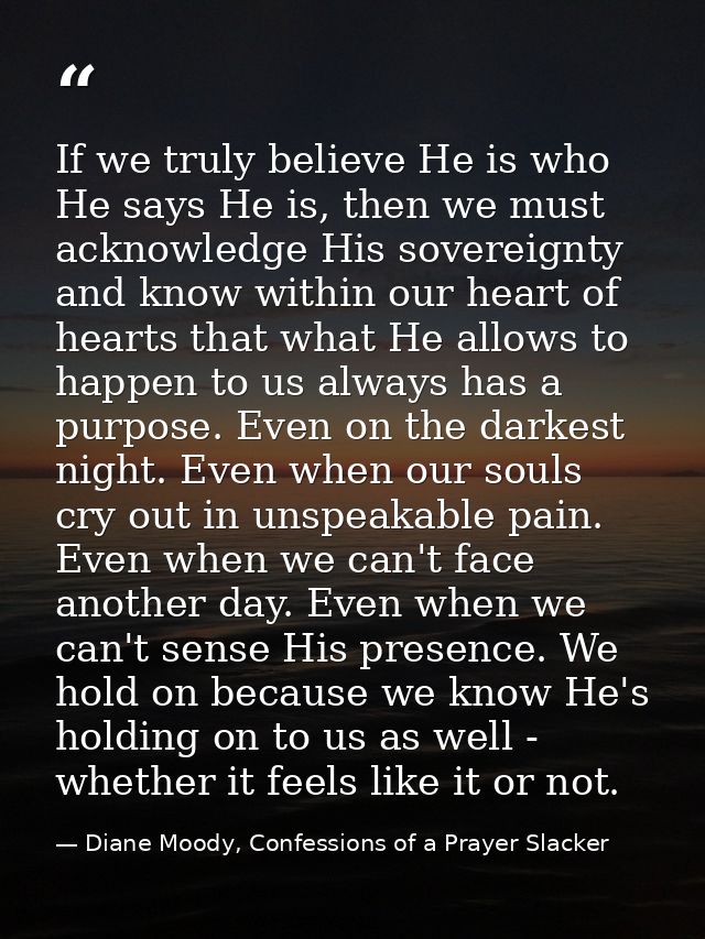 If we truly believe He is who He says He is, then we must acknowledge His sovereignty and know within our heart of heart — Diane Moody, Confessions of a Prayer Slacker