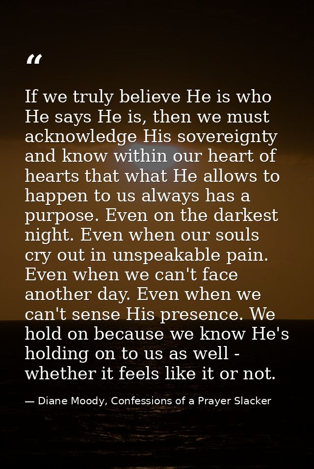 If we truly believe He is who He says He is, then we must acknowledge His sovereignty and know within our heart of heart — Diane Moody, Confessions of a Prayer Slacker
