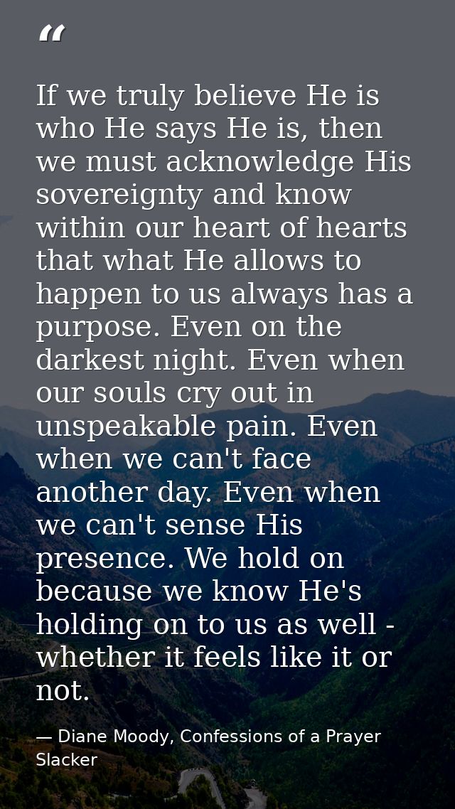 If we truly believe He is who He says He is, then we must acknowledge His sovereignty and know within our heart of heart — Diane Moody, Confessions of a Prayer Slacker