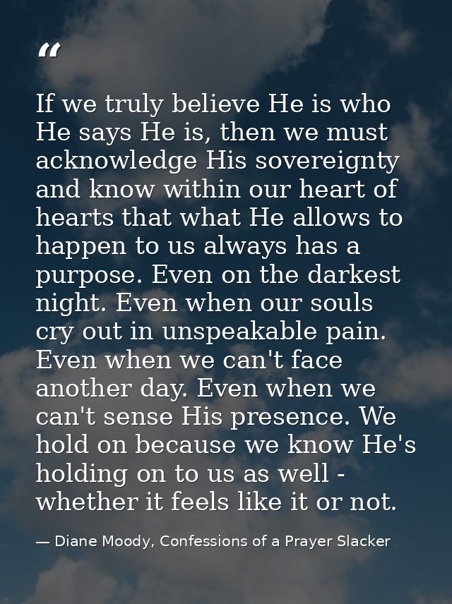 If we truly believe He is who He says He is, then we must acknowledge His sovereignty and know within our heart of heart — Diane Moody, Confessions of a Prayer Slacker