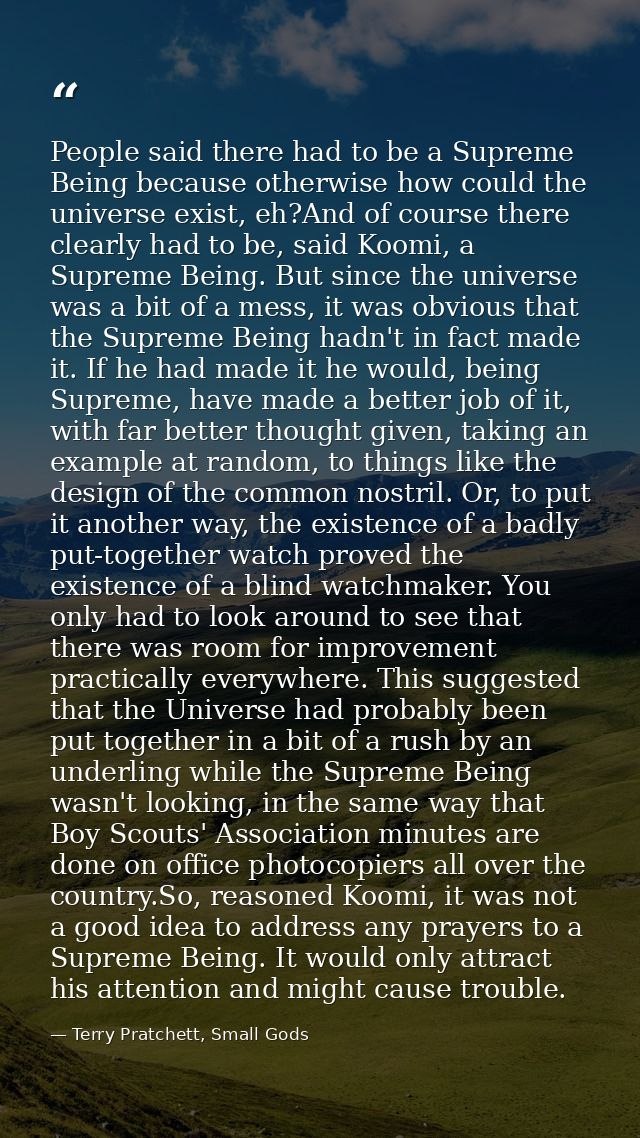 People said there had to be a Supreme Being because otherwise how could the universe exist, eh?And of course there clear — Terry Pratchett, Small Gods