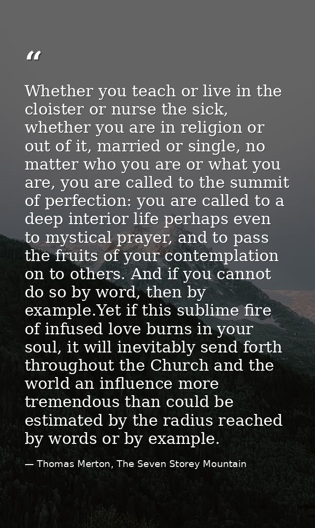 Whether you teach or live in the cloister or nurse the sick, whether you are in religion or out of it, married or single — Thomas Merton, The Seven Storey Mountain