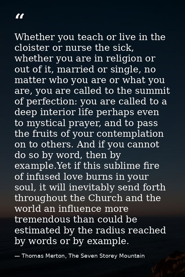 Whether you teach or live in the cloister or nurse the sick, whether you are in religion or out of it, married or single — Thomas Merton, The Seven Storey Mountain