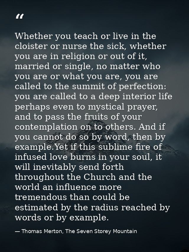 Whether you teach or live in the cloister or nurse the sick, whether you are in religion or out of it, married or single — Thomas Merton, The Seven Storey Mountain