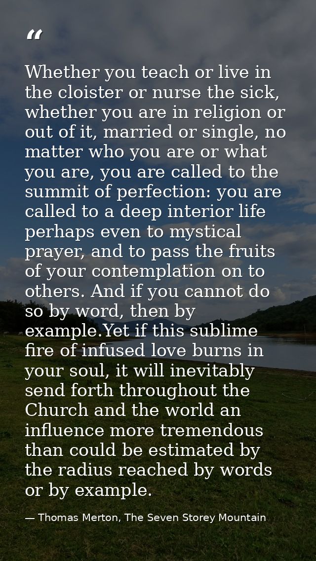 Whether you teach or live in the cloister or nurse the sick, whether you are in religion or out of it, married or single — Thomas Merton, The Seven Storey Mountain