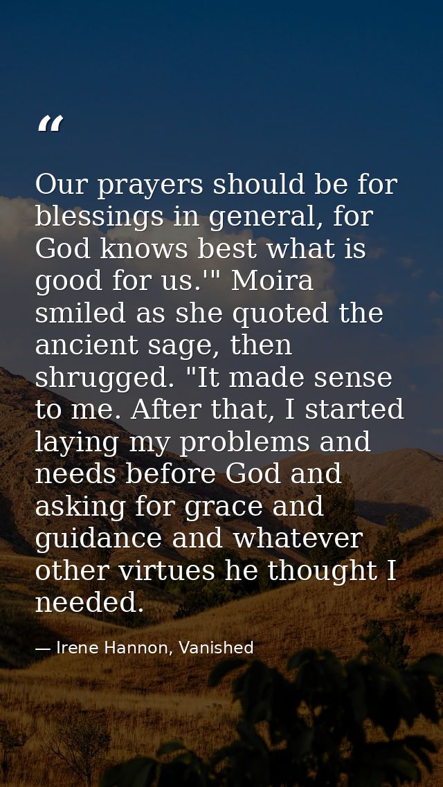 Our prayers should be for blessings in general, for God knows best what is good for us.'" Moira smiled as she quoted the — Irene Hannon, Vanished