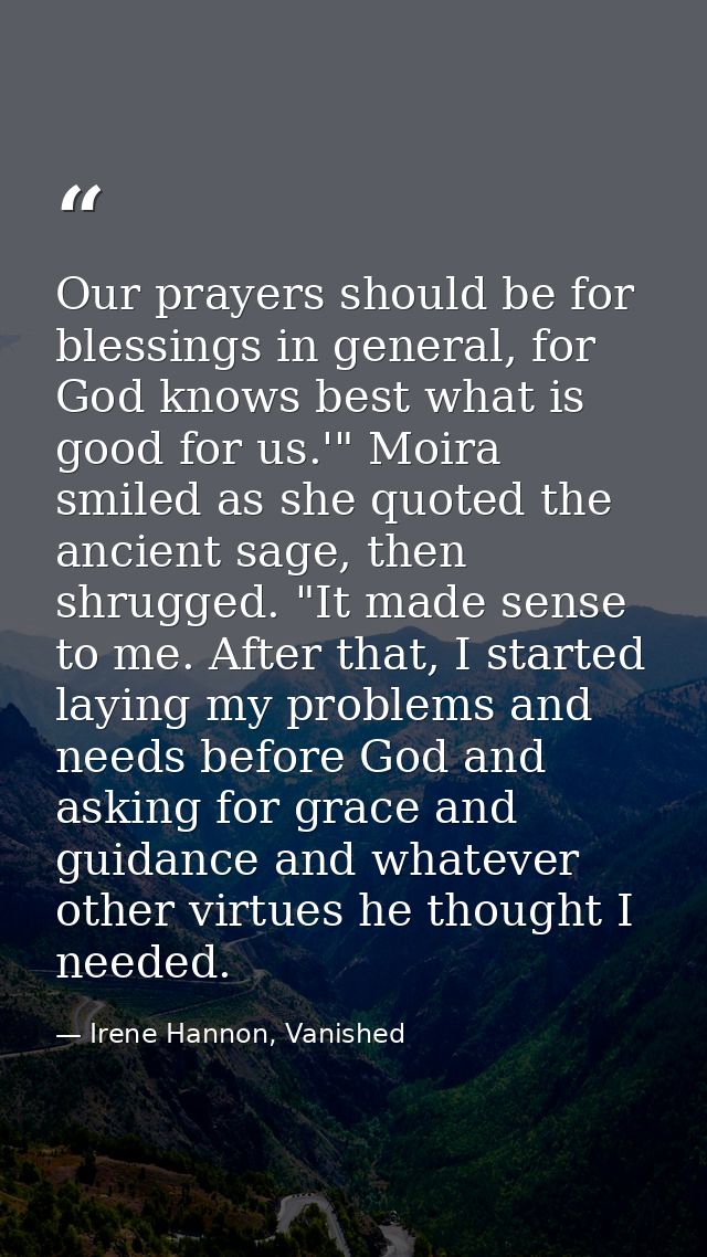 Our prayers should be for blessings in general, for God knows best what is good for us.'" Moira smiled as she quoted the — Irene Hannon, Vanished