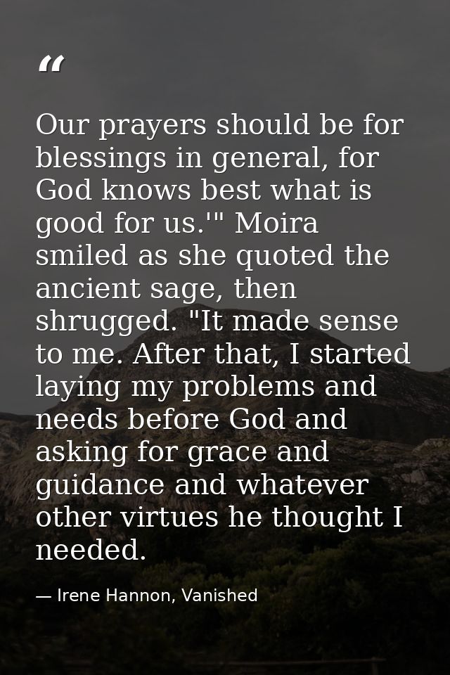 Our prayers should be for blessings in general, for God knows best what is good for us.'" Moira smiled as she quoted the — Irene Hannon, Vanished