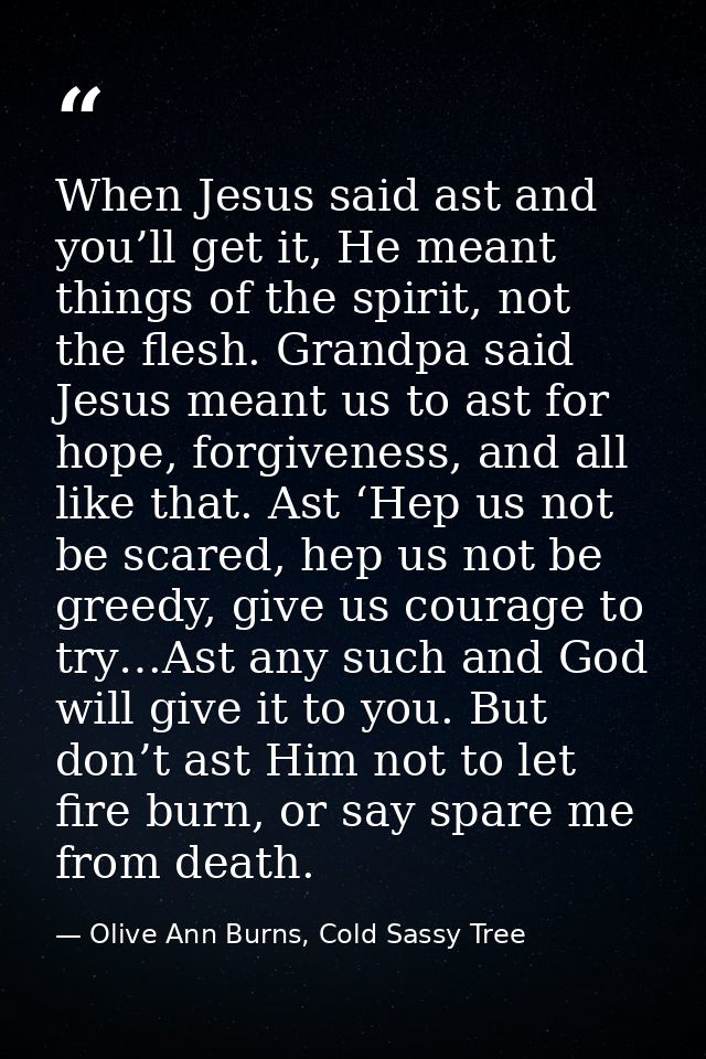 When Jesus said ast and you’ll get it, He meant things of the spirit, not the flesh. Grandpa said Jesus meant us to ast  — Olive Ann Burns, Cold Sassy Tree