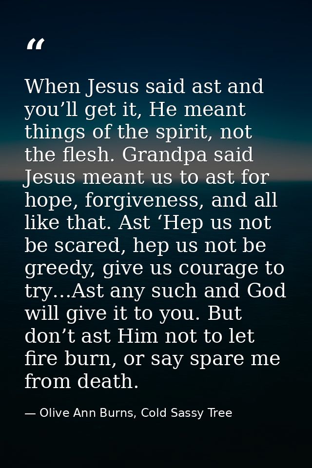 When Jesus said ast and you’ll get it, He meant things of the spirit, not the flesh. Grandpa said Jesus meant us to ast  — Olive Ann Burns, Cold Sassy Tree