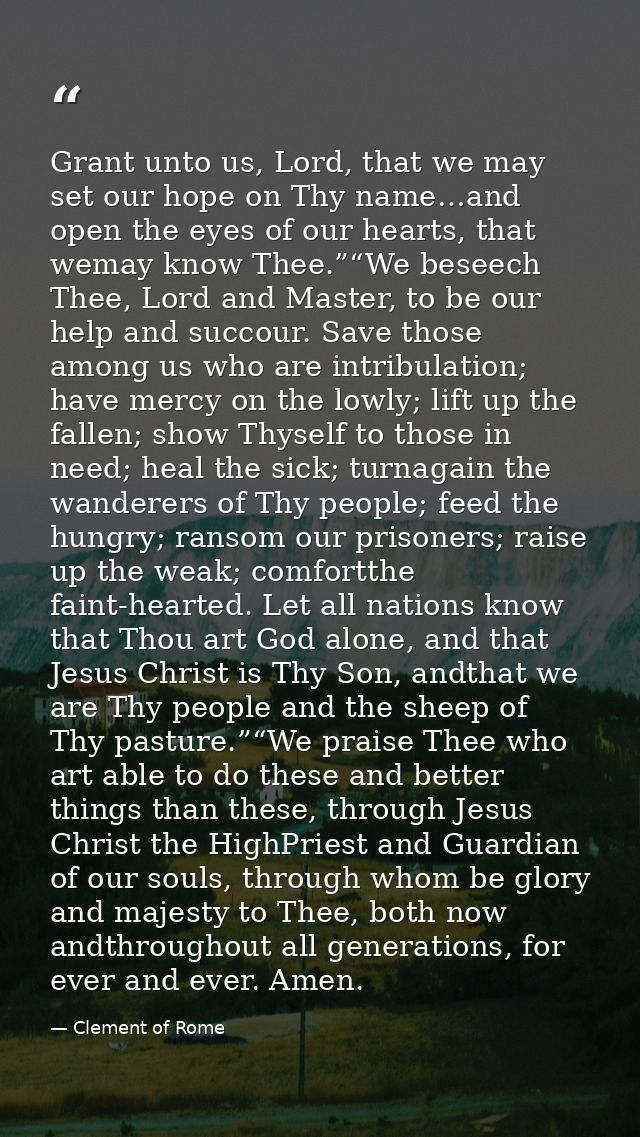 Grant unto us, Lord, that we may set our hope on Thy name…and open the eyes of our hearts, that wemay know Thee.”“We bes — Clement of Rome
