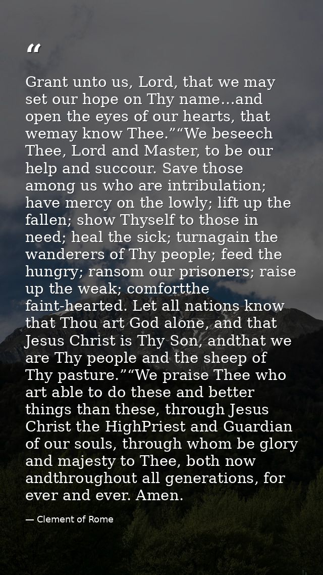 Grant unto us, Lord, that we may set our hope on Thy name…and open the eyes of our hearts, that wemay know Thee.”“We bes — Clement of Rome