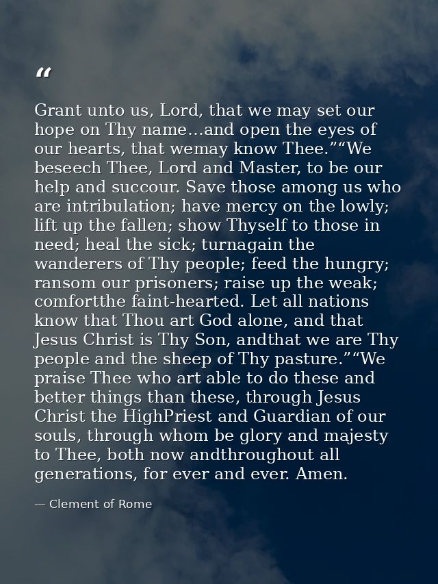 Grant unto us, Lord, that we may set our hope on Thy name…and open the eyes of our hearts, that wemay know Thee.”“We bes — Clement of Rome
