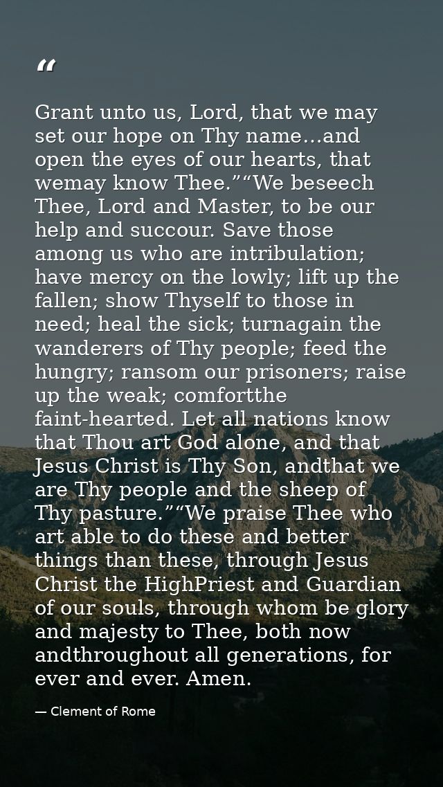 Grant unto us, Lord, that we may set our hope on Thy name…and open the eyes of our hearts, that wemay know Thee.”“We bes — Clement of Rome