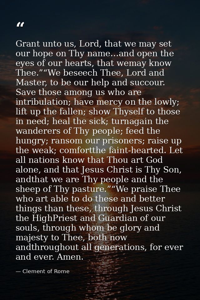 Grant unto us, Lord, that we may set our hope on Thy name…and open the eyes of our hearts, that wemay know Thee.”“We bes — Clement of Rome