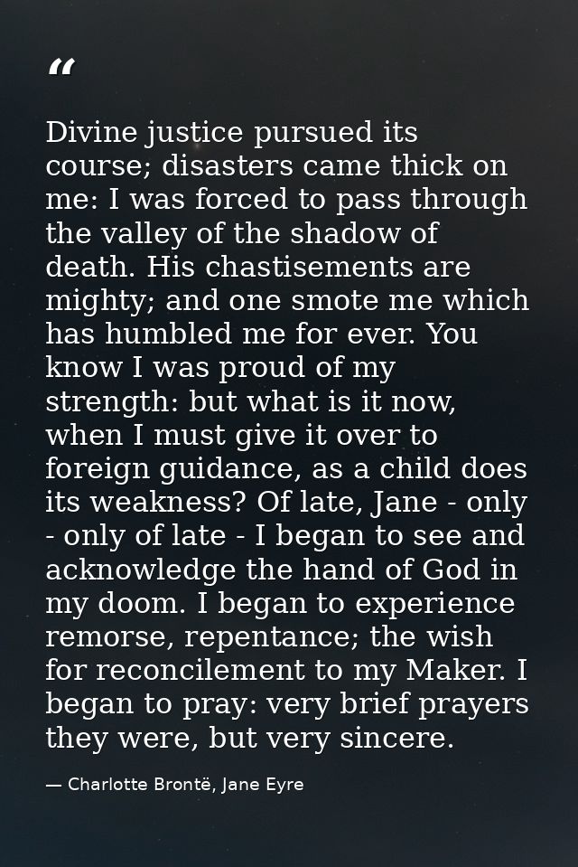 Divine justice pursued its course; disasters came thick on me: I was forced to pass through the valley of the shadow of  — Charlotte Brontë, Jane Eyre