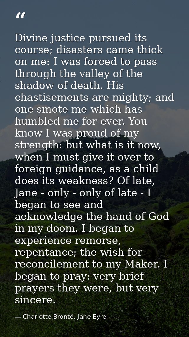 Divine justice pursued its course; disasters came thick on me: I was forced to pass through the valley of the shadow of  — Charlotte Brontë, Jane Eyre