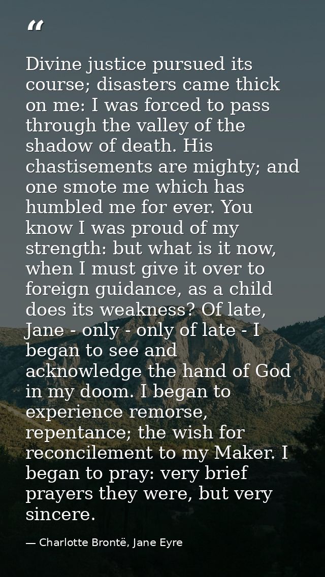Divine justice pursued its course; disasters came thick on me: I was forced to pass through the valley of the shadow of  — Charlotte Brontë, Jane Eyre