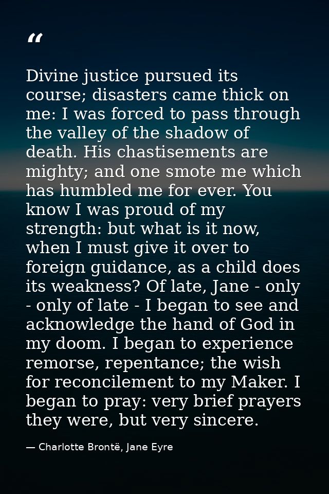 Divine justice pursued its course; disasters came thick on me: I was forced to pass through the valley of the shadow of  — Charlotte Brontë, Jane Eyre