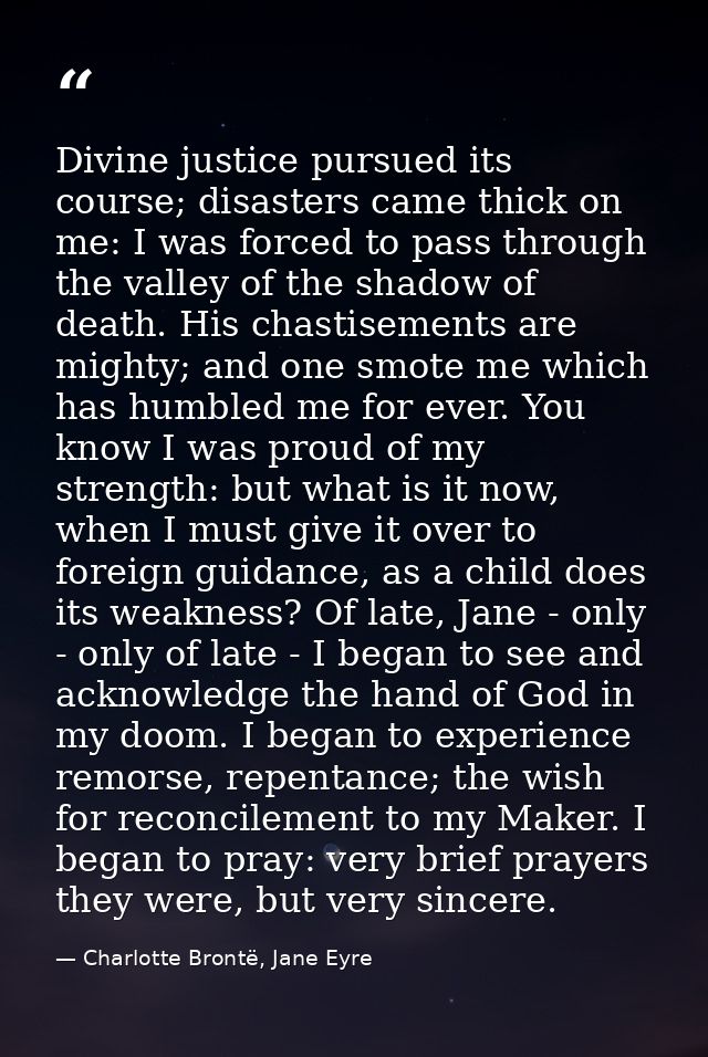 Divine justice pursued its course; disasters came thick on me: I was forced to pass through the valley of the shadow of  — Charlotte Brontë, Jane Eyre