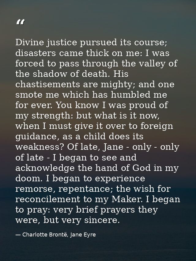 Divine justice pursued its course; disasters came thick on me: I was forced to pass through the valley of the shadow of  — Charlotte Brontë, Jane Eyre
