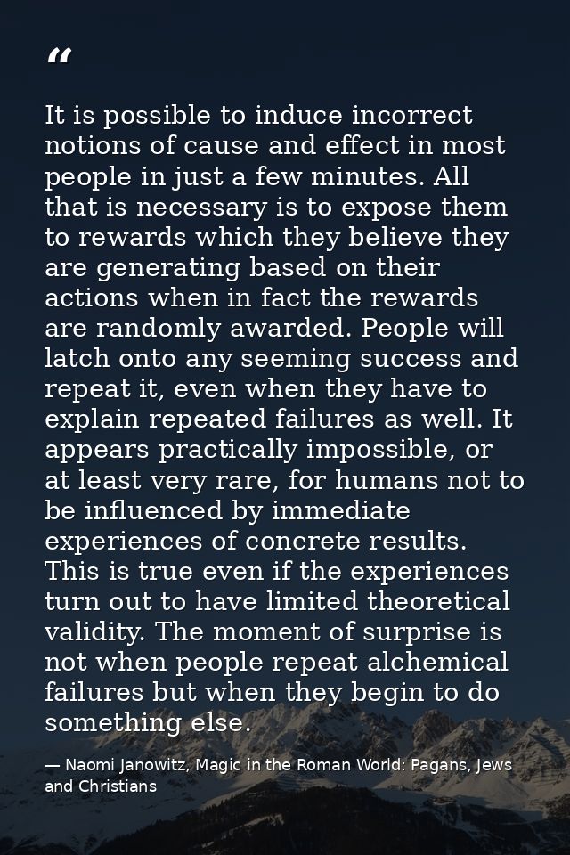 It is possible to induce incorrect notions of cause and effect in most people in just a few minutes. All that is necessa — Naomi Janowitz, Magic in the Roman World: Pagans, Jews and Christians