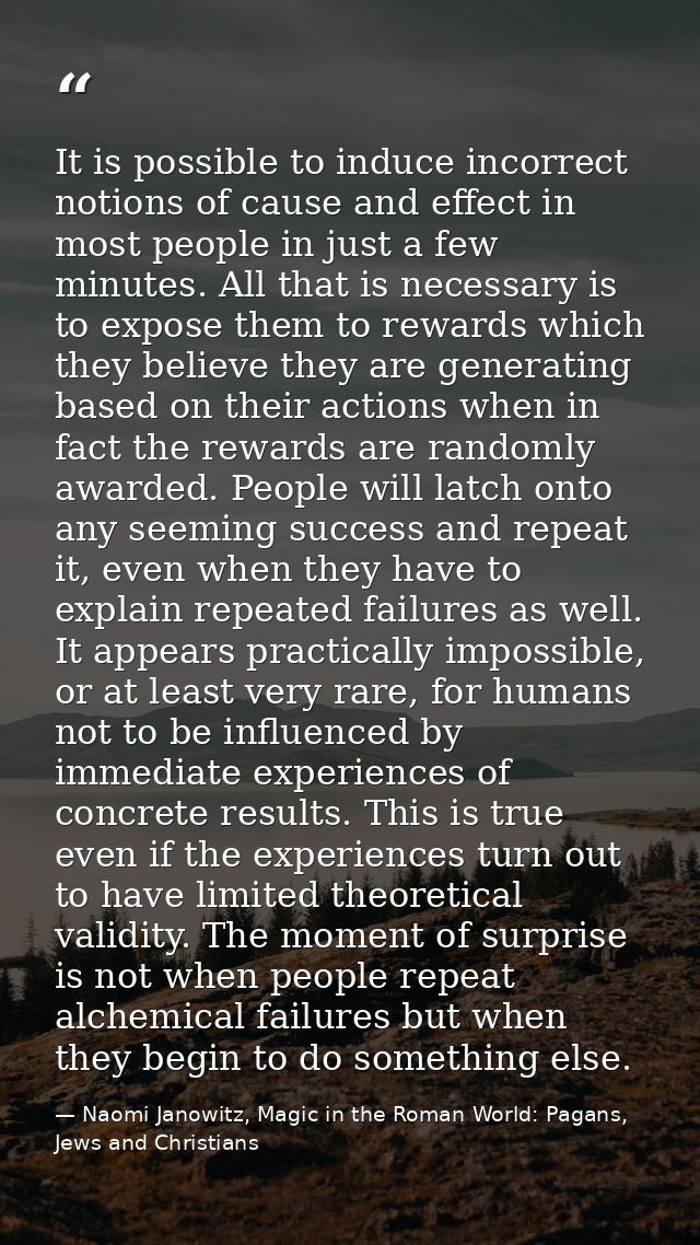 It is possible to induce incorrect notions of cause and effect in most people in just a few minutes. All that is necessa — Naomi Janowitz, Magic in the Roman World: Pagans, Jews and Christians