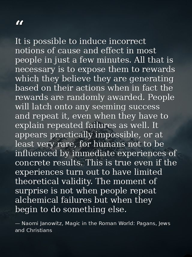 It is possible to induce incorrect notions of cause and effect in most people in just a few minutes. All that is necessa — Naomi Janowitz, Magic in the Roman World: Pagans, Jews and Christians