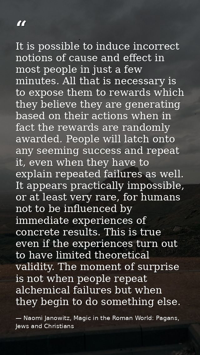 It is possible to induce incorrect notions of cause and effect in most people in just a few minutes. All that is necessa — Naomi Janowitz, Magic in the Roman World: Pagans, Jews and Christians
