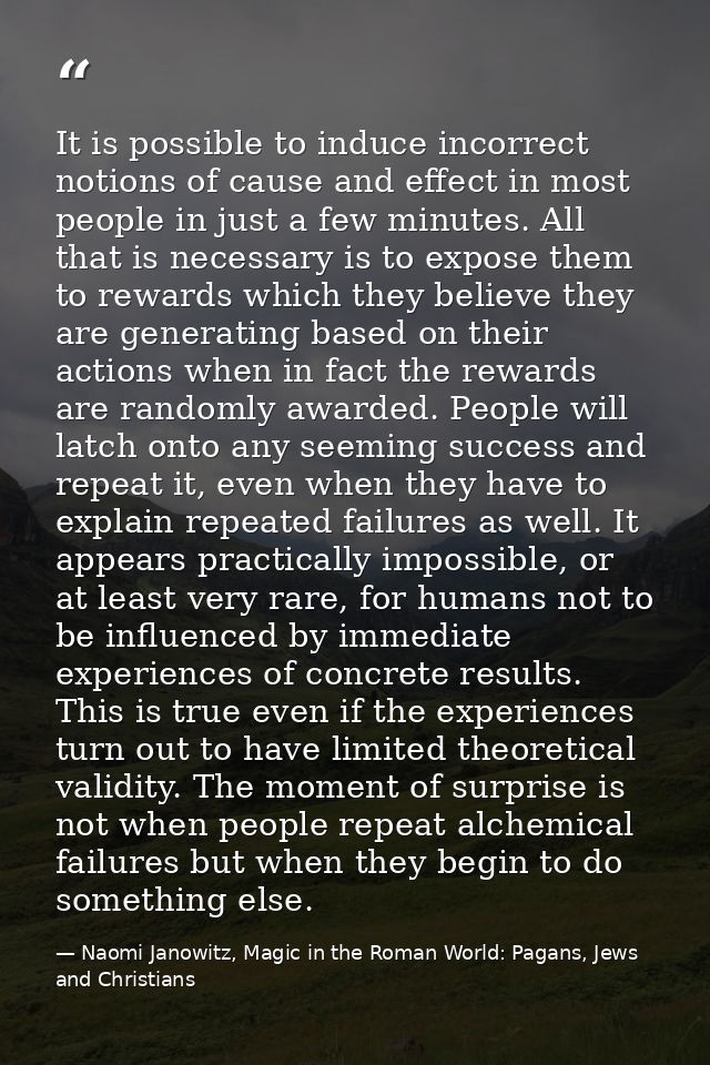 It is possible to induce incorrect notions of cause and effect in most people in just a few minutes. All that is necessa — Naomi Janowitz, Magic in the Roman World: Pagans, Jews and Christians