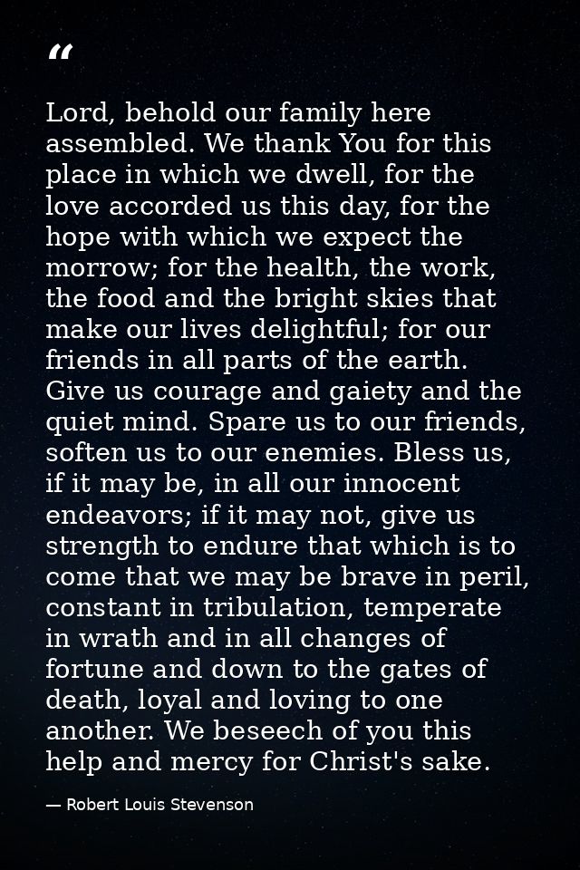 Lord, behold our family here assembled. We thank You for this place in which we dwell, for the love accorded us this day — Robert Louis Stevenson