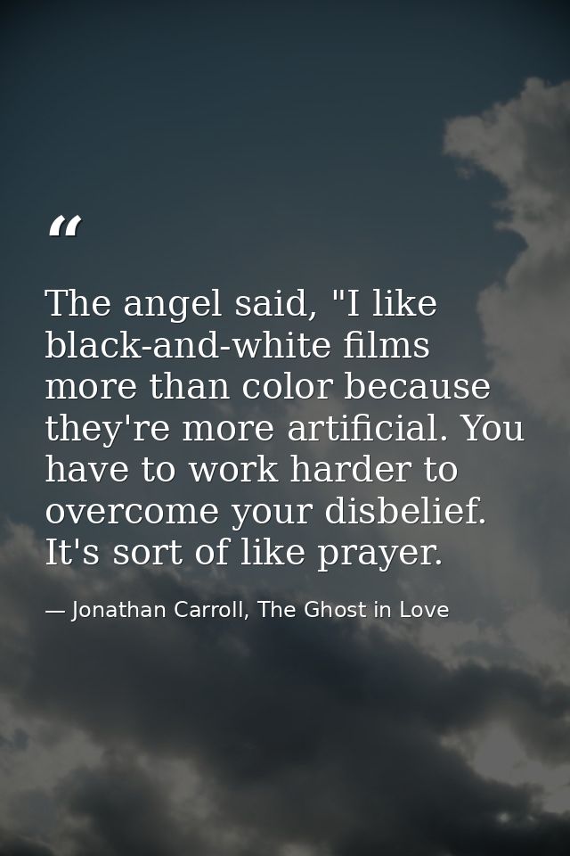 The angel said, "I like black-and-white films more than color because they're more artificial. You have to work harder t — Jonathan Carroll, The Ghost in Love