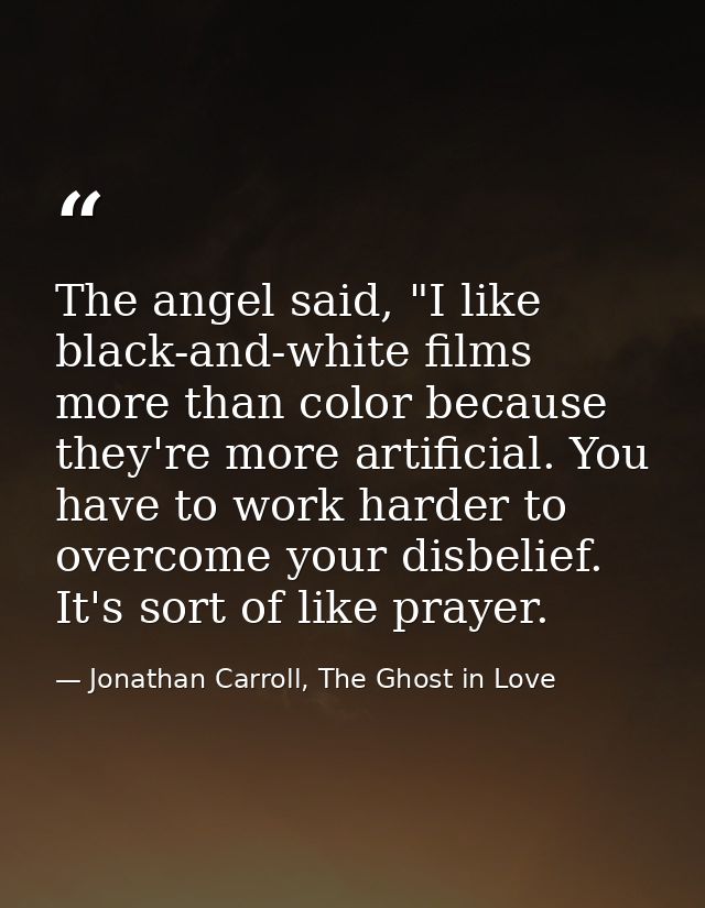The angel said, "I like black-and-white films more than color because they're more artificial. You have to work harder t — Jonathan Carroll, The Ghost in Love
