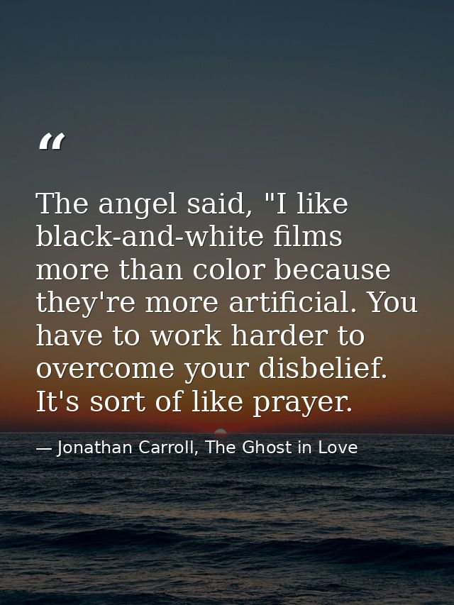 The angel said, "I like black-and-white films more than color because they're more artificial. You have to work harder t — Jonathan Carroll, The Ghost in Love