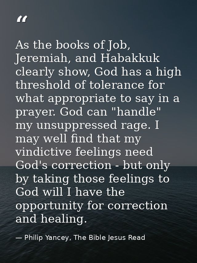 As the books of Job, Jeremiah, and Habakkuk clearly show, God has a high threshold of tolerance for what appropriate to  — Philip Yancey, The Bible Jesus Read
