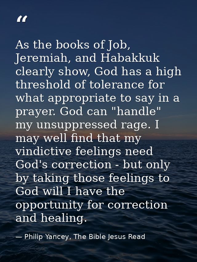 As the books of Job, Jeremiah, and Habakkuk clearly show, God has a high threshold of tolerance for what appropriate to  — Philip Yancey, The Bible Jesus Read