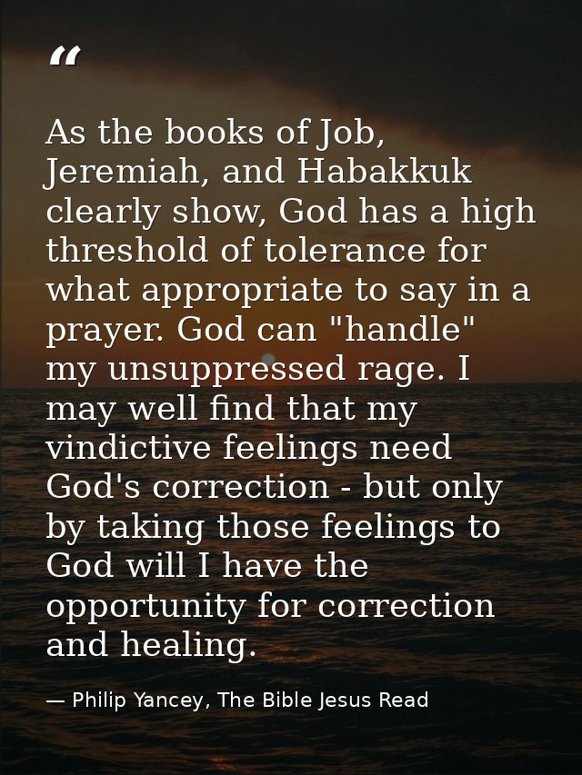 As the books of Job, Jeremiah, and Habakkuk clearly show, God has a high threshold of tolerance for what appropriate to  — Philip Yancey, The Bible Jesus Read