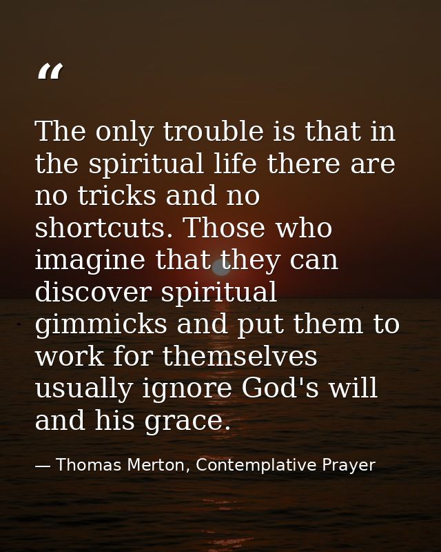 The only trouble is that in the spiritual life there are no tricks and no shortcuts. Those who imagine that they can dis — Thomas Merton, Contemplative Prayer