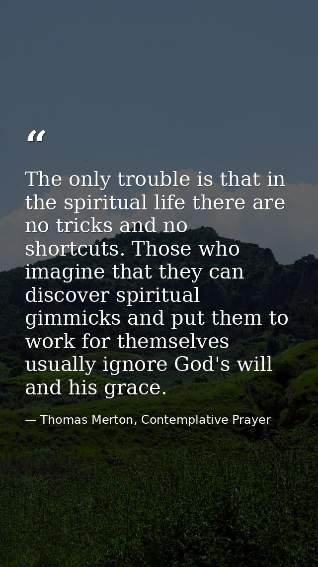 The only trouble is that in the spiritual life there are no tricks and no shortcuts. Those who imagine that they can dis — Thomas Merton, Contemplative Prayer