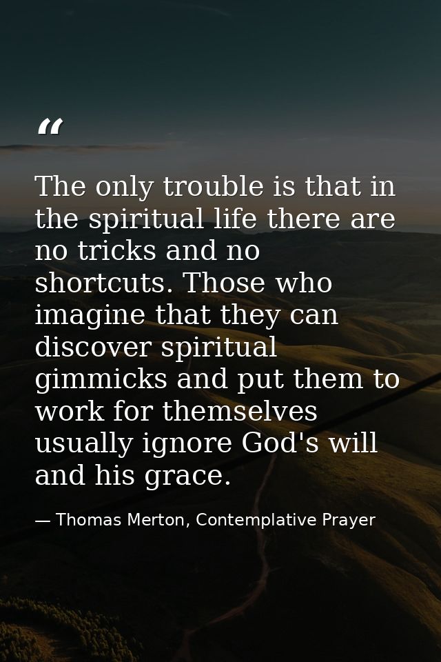 The only trouble is that in the spiritual life there are no tricks and no shortcuts. Those who imagine that they can dis — Thomas Merton, Contemplative Prayer