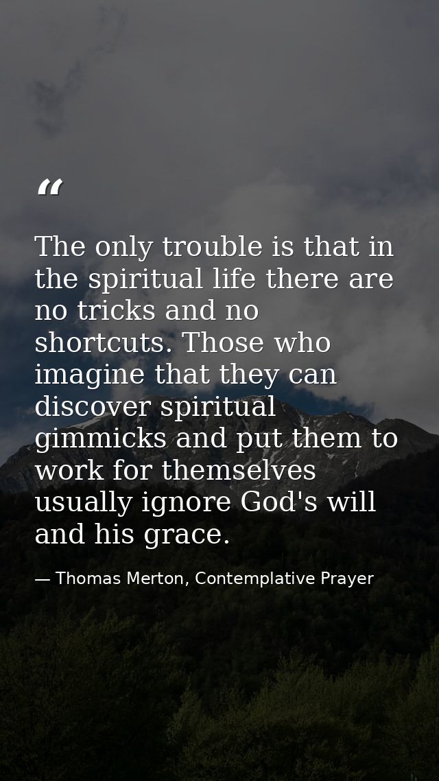 The only trouble is that in the spiritual life there are no tricks and no shortcuts. Those who imagine that they can dis — Thomas Merton, Contemplative Prayer